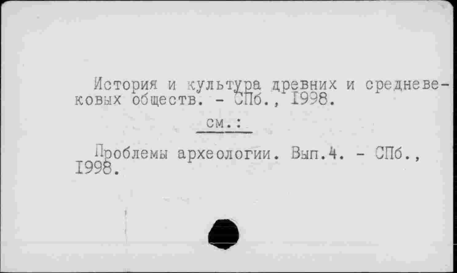 ﻿История и культура древних и средневе ковых обществ. - С!Пб., 1998.
см. :
Проблемы археологии. Вып.4. - СПб., 1996.